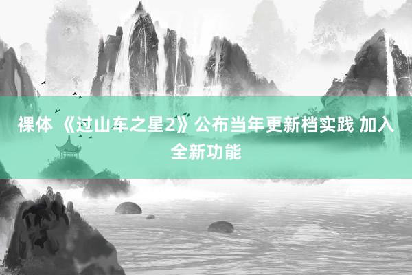 裸体 《过山车之星2》公布当年更新档实践 加入全新功能