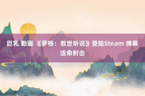 巨乳 動画 《罗格：救世听说》登陆Steam 弹幕活命射击
