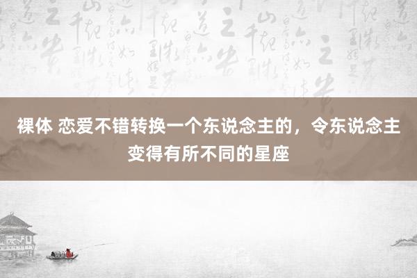 裸体 恋爱不错转换一个东说念主的，令东说念主变得有所不同的星座