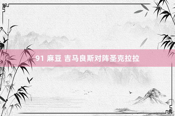 91 麻豆 吉马良斯对阵圣克拉拉