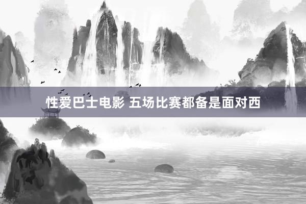 性爱巴士电影 五场比赛都备是面对西