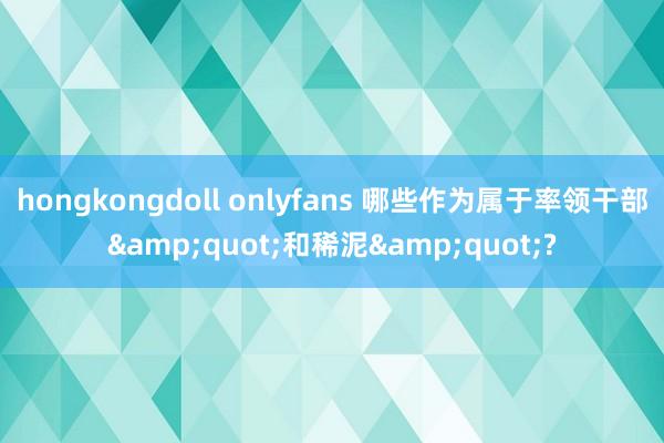 hongkongdoll onlyfans 哪些作为属于率领干部&quot;和稀泥&quot;?