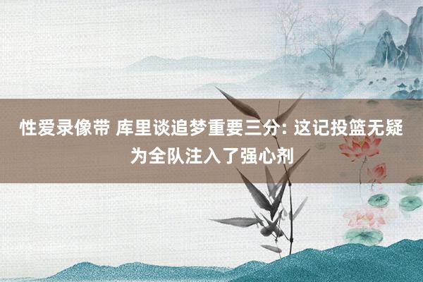 性爱录像带 库里谈追梦重要三分: 这记投篮无疑为全队注入了强心剂