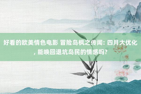好看的欧美情色电影 冒险岛枫之传闻: 四月大优化， 能唤回退坑岛民的情感吗?