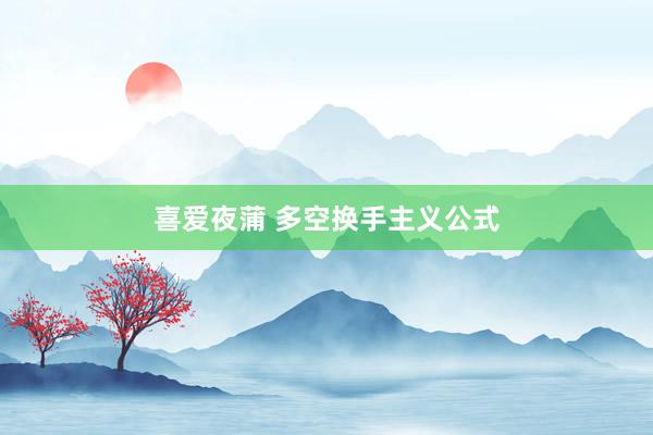 喜爱夜蒲 多空换手主义公式