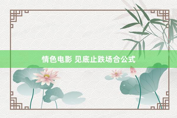 情色电影 见底止跌场合公式