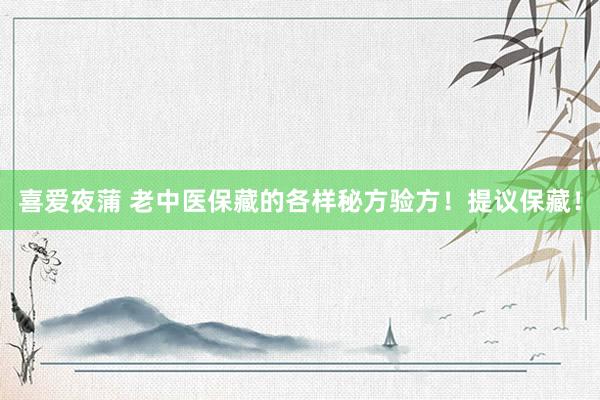 喜爱夜蒲 老中医保藏的各样秘方验方！提议保藏！