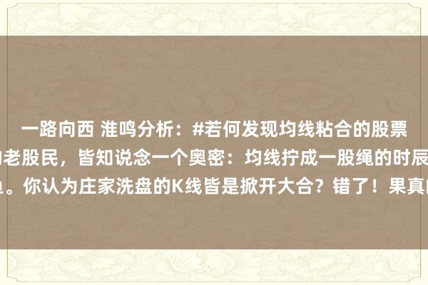 一路向西 淮鸣分析:#若何发现均线粘合的股票#凡是炒股启程点3年的老股民,皆知说念一个奥密:均线拧成一股绳的时辰,通常藏着大鱼。你认为庄家洗盘的K线皆是掀开大合?错了!果真的变盘前夕,股价反而安然得像狂风雨前...