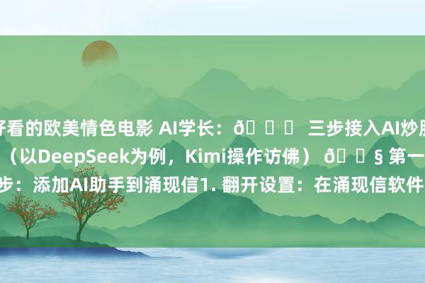 好看的欧美情色电影 AI学长:🌟 三步接入AI炒股助手,小白也能浮松上手(以DeepSeek为例,Kimi操作访佛) 🔧 第一步:添加AI助手到涌现信1. 翻开设置:在涌现信软件里按下键盘的`Ctrl D`(就...