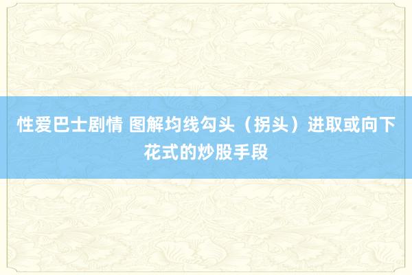 性爱巴士剧情 图解均线勾头（拐头）进取或向下花式的炒股手段